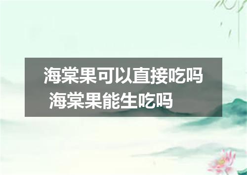 海棠果可以直接吃吗 海棠果能生吃吗