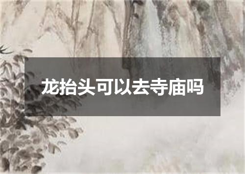 龙抬头可以去寺庙吗