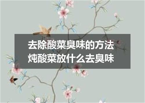 去除酸菜臭味的方法 炖酸菜放什么去臭味