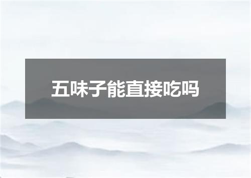 五味子能直接吃吗