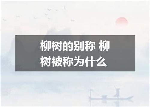 柳树的别称 柳树被称为什么