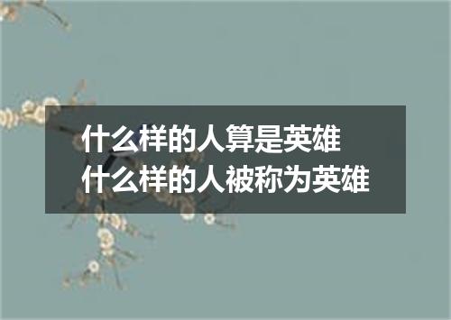 什么样的人算是英雄 什么样的人被称为英雄