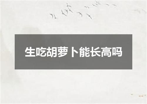 生吃胡萝卜能长高吗