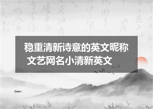 稳重清新诗意的英文昵称 文艺网名小清新英文