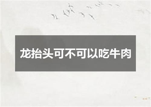 龙抬头可不可以吃牛肉
