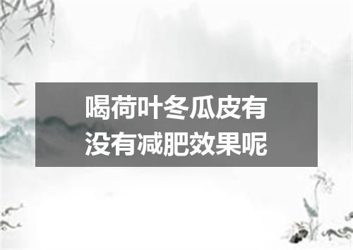喝荷叶冬瓜皮有没有减肥效果呢