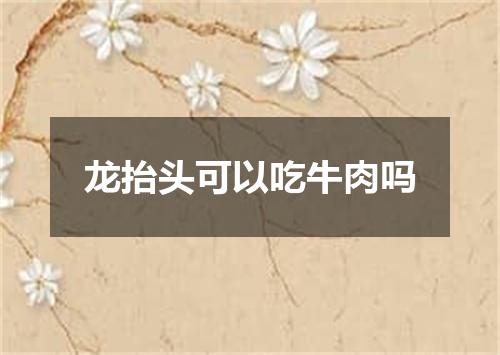 龙抬头可以吃牛肉吗