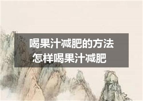 喝果汁减肥的方法 怎样喝果汁减肥