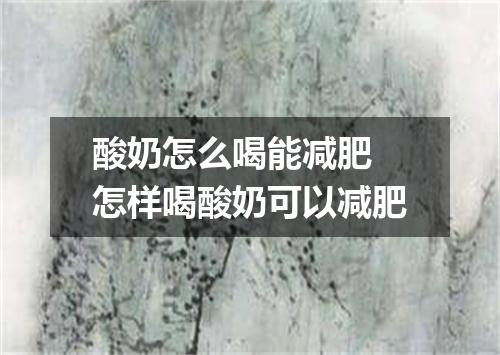 酸奶怎么喝能减肥 怎样喝酸奶可以减肥