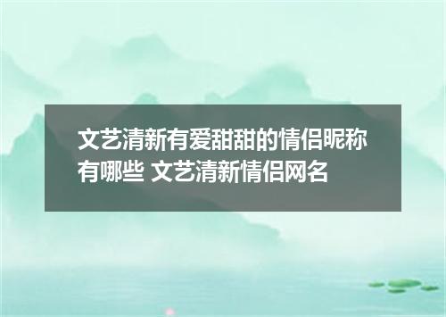 文艺清新有爱甜甜的情侣昵称有哪些 文艺清新情侣网名
