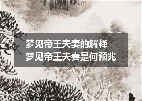 梦见帝王夫妻的解释 梦见帝王夫妻是何预兆