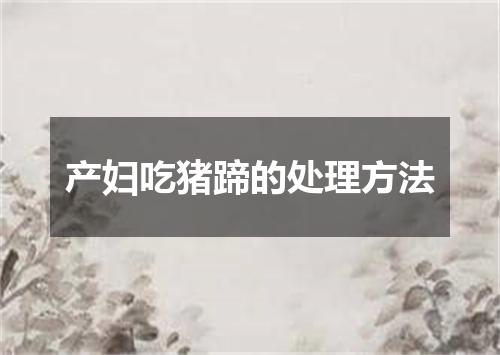 产妇吃猪蹄的处理方法