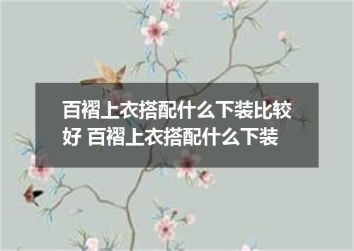 百褶上衣搭配什么下装比较好 百褶上衣搭配什么下装