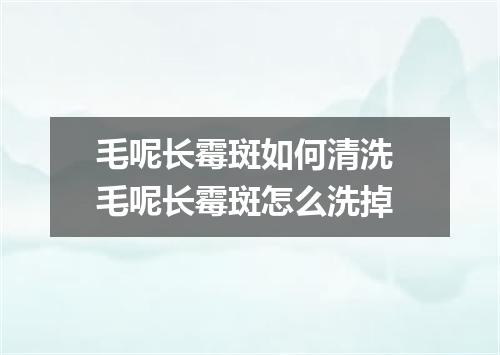 毛呢长霉斑如何清洗 毛呢长霉斑怎么洗掉