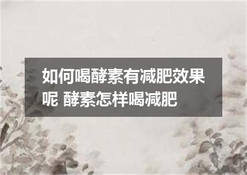 如何喝酵素有减肥效果呢 酵素怎样喝减肥