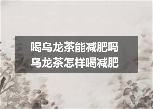 喝乌龙茶能减肥吗 乌龙茶怎样喝减肥