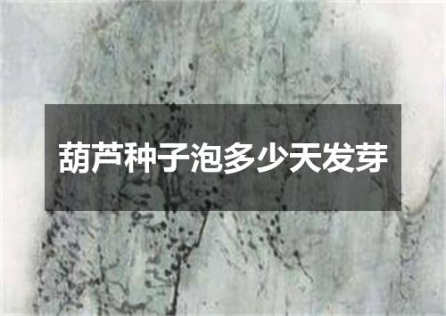 葫芦种子泡多少天发芽