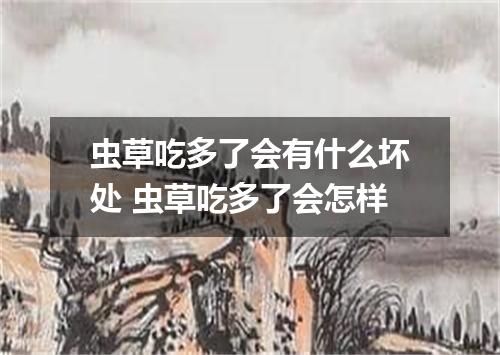 虫草吃多了会有什么坏处 虫草吃多了会怎样