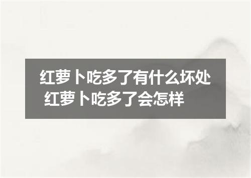 红萝卜吃多了有什么坏处 红萝卜吃多了会怎样