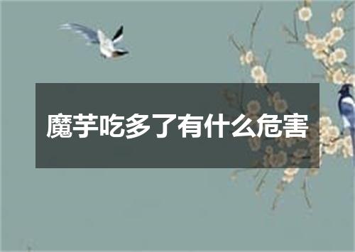 魔芋吃多了有什么危害