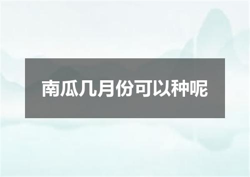 南瓜几月份可以种呢