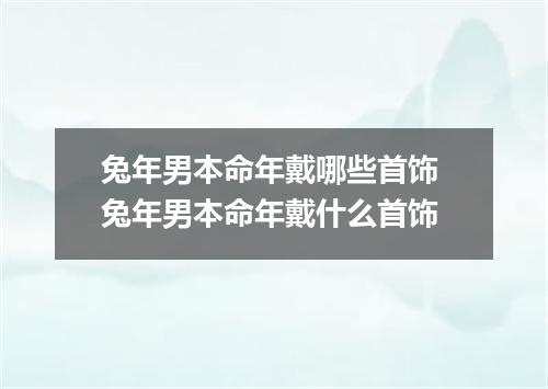 兔年男本命年戴哪些首饰 兔年男本命年戴什么首饰