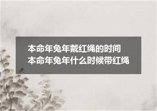 本命年兔年戴红绳的时间 本命年兔年什么时候带红绳