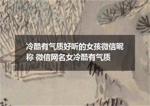 冷酷有气质好听的女孩微信昵称 微信网名女冷酷有气质