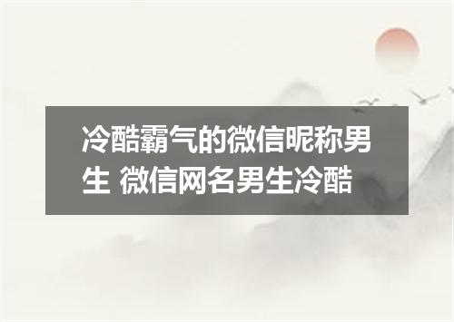 冷酷霸气的微信昵称男生 微信网名男生冷酷