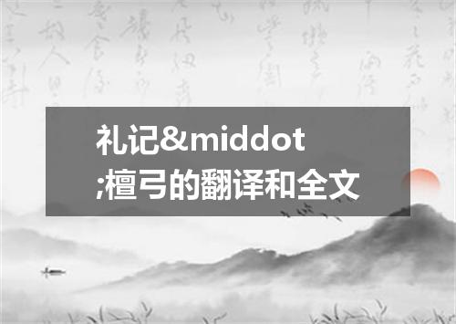 礼记&middot;檀弓的翻译和全文