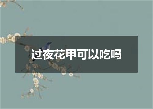 过夜花甲可以吃吗