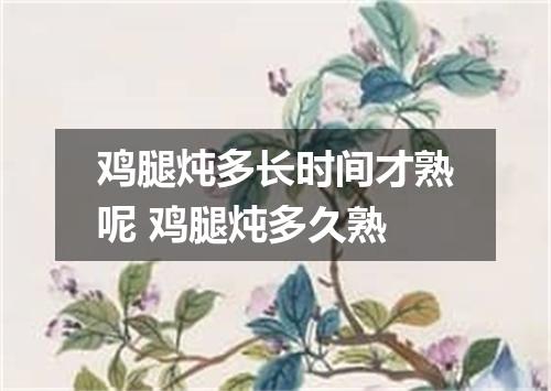 鸡腿炖多长时间才熟呢 鸡腿炖多久熟