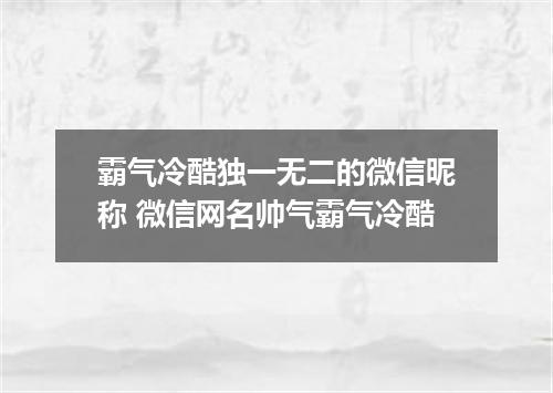 霸气冷酷独一无二的微信昵称 微信网名帅气霸气冷酷