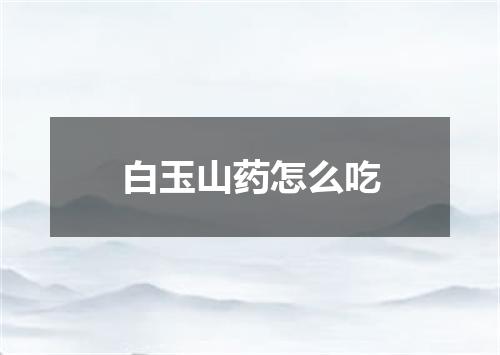 白玉山药怎么吃