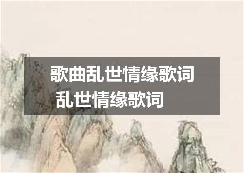 歌曲乱世情缘歌词 乱世情缘歌词