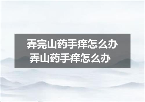 弄完山药手痒怎么办 弄山药手痒怎么办