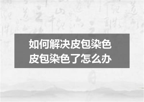 如何解决皮包染色 皮包染色了怎么办
