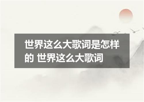 世界这么大歌词是怎样的 世界这么大歌词