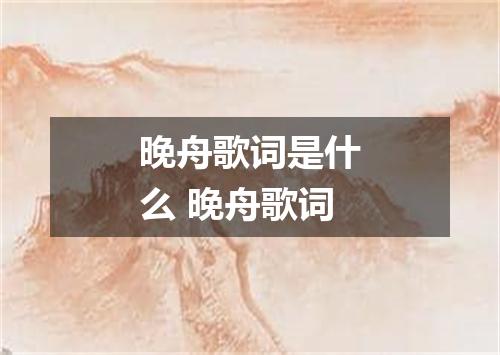 晚舟歌词是什么 晚舟歌词
