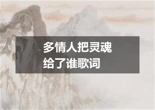 多情人把灵魂给了谁歌词