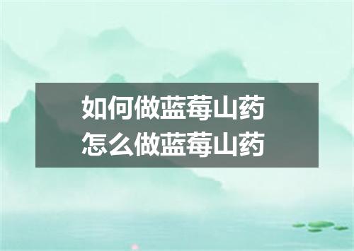 如何做蓝莓山药 怎么做蓝莓山药