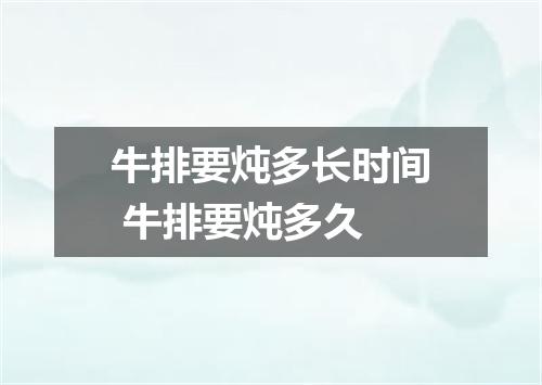 牛排要炖多长时间 牛排要炖多久