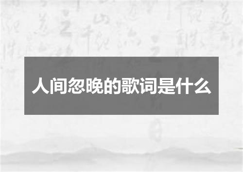 人间忽晚的歌词是什么