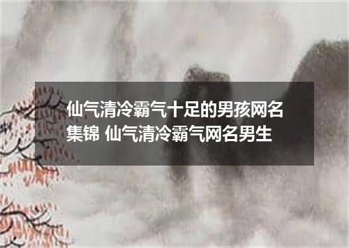 仙气清冷霸气十足的男孩网名集锦 仙气清冷霸气网名男生