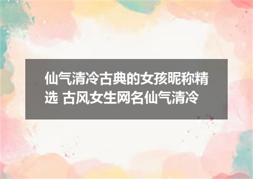 仙气清冷古典的女孩昵称精选 古风女生网名仙气清冷