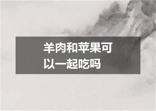 羊肉和苹果可以一起吃吗