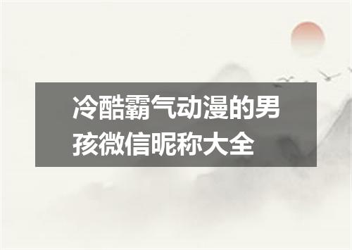 冷酷霸气动漫的男孩微信昵称大全