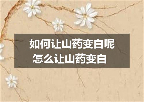 如何让山药变白呢 怎么让山药变白