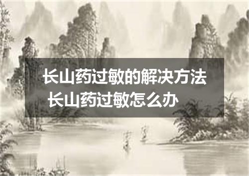 长山药过敏的解决方法 长山药过敏怎么办