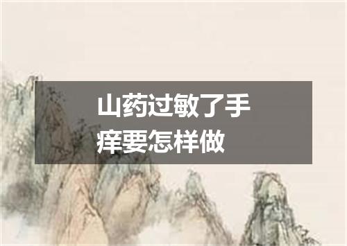 山药过敏了手痒要怎样做
